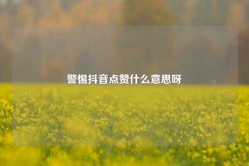 警惕抖音点赞什么意思呀